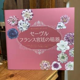 妃たちのオーダーメイド　セーヴル フランス宮廷の磁器　マダム・ポンパドゥール、マリー＝アントワネット、マリー＝ルイーズの愛した名窯【展覧会図録】