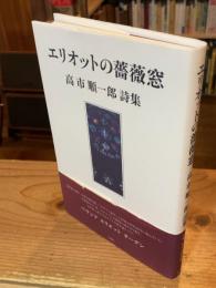 エリオットの薔薇窓 : 高市順一郎詩集