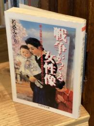 戦争がつくる女性像　第二次世界大戦下の日本女性動員の視覚的プロパガンダ　