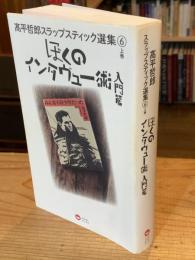 髙平哲郎スラップスティック選集(6) 上巻 : ぼくのインタヴュー術　入門篇