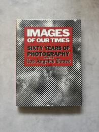 Images of Our Times Sixty Years of Photography from the Los Angeles Times