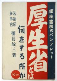 厚生省とは何をする所か　厚生省及ビ保険院（設置理由ト其ノ機構及政策）
