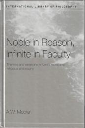 Noble in Reason, Infinite in Faculty: Themes and Variations in Kants Moral and Religious Philosophy 