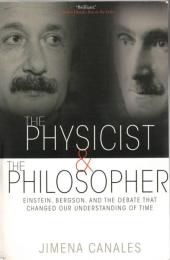 The Physicist & the Philosopher: Einstein, Bergson, and the Debate That Changed Our Understanding of Time