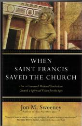 When Saint Francis Saved the Church : How a Converted Medieval Troubadour Created a Spiritual Vision for the Ages