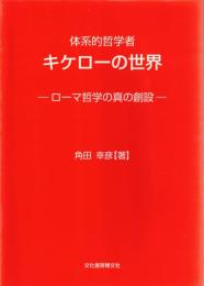体系的哲学者キケローの世界 : ローマ哲学の真の創設