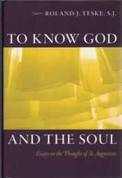 To Know God and the Soul : Essays on the Thought of St. Augustine