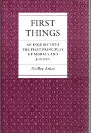 First Things : An Inquiry into the First Principles of Morals and Justice