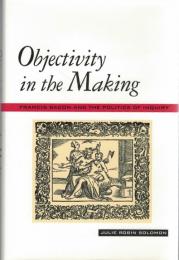 Objectivity in the Making: Francis Bacon and the Politics of Inquiry