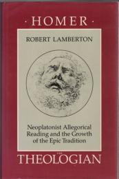 Homer the Theologian : Neoplatonist Allegorical Reading and the Growth of the Epic Tradition