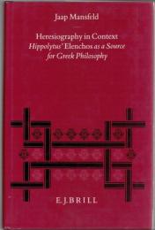 Heresiography in Context : Hippolytus' Elenchos as a Source for Greek Philosophy