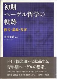 初期ヘーゲル哲学の軌跡 : 断片・講義・書評