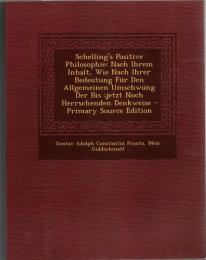 Schelling's Positive Philosophie: Nach Ihrem Inhalt, Wie Nach Ihrer Bedeutung Fuer Den Allgemeinen Umschwung Der Bis;jetzt Noch Herrschenden Denkweise