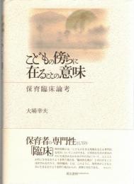 こどもの傍らに在ることの意味 : 保育臨床論考