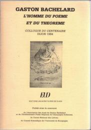 Gaston Bachelard : l'homme du poème et du théorème : Colloque du centenaire, Dijon 1984