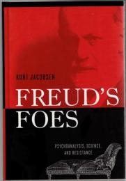 Freud's Foes : Psychoanalysis, Science, and Resistance