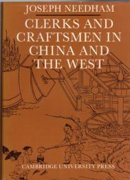 Clerks and Craftsmen in China and the West : Lectures and Addresses on the History of Science and Technology