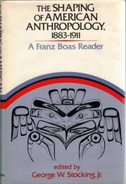 The Shaping of American Anthropology, 1883-1911 : A Franz Boas Reader