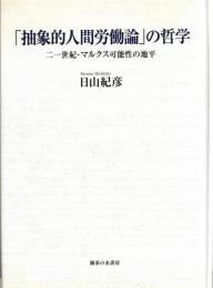 「抽象的人間労働論」の哲学 : 二一世紀・マルクス可能性の地平