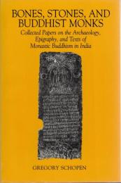 Bones, Stones, and Buddhist Monks: Collected Papers on the Archaeology, Epigraphy, and Texts of Monastic Buddhism in India