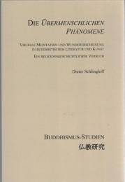 Die Übermenschlichen Phänomene: Visuelle Meditation und Wundererscheinung in buddhistischer Literatur und Kunst : Ein religionsgeschichtlicher Versuch