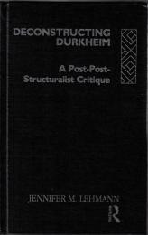 Deconstructing Durkheim: A Post-Post-Structuralist Critique
