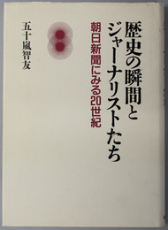 歴史の瞬間とジャーナリストたち  朝日新聞にみる２０世紀