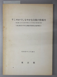 すこやかでしなやかな自我の形成を  東京都における青少年非行とその対応の基本的方策（東京都青少年非行問題対策委員会報告書） 