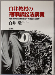 白井教授の刑事訴訟法講義 刑事法原論の展開と日本的法文化の世界