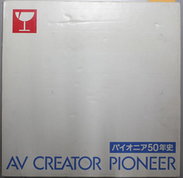 ＡＶ ＣＲＥＡＴＯＲ ＰＩＯＮＥＥＲ  音と光の未来をひらくパイオニア５０年史