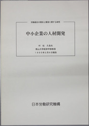 中小企業の人材開発  労働組合の現状と展望に関する研究