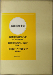 新雄勝風土記  雄勝町の誕生の謎／雄勝町の名字と家紋／出羽国の古代鉄文化