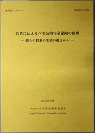 若者に伝えるべき公的年金保険の原理 彼らの将来の生活の視点から（調査報告 ２０１５－４：ＩＳＳＮ １３４２－４１７３）