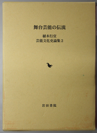 舞台芸能の伝流 植木行宣 芸能文化史論集 ２