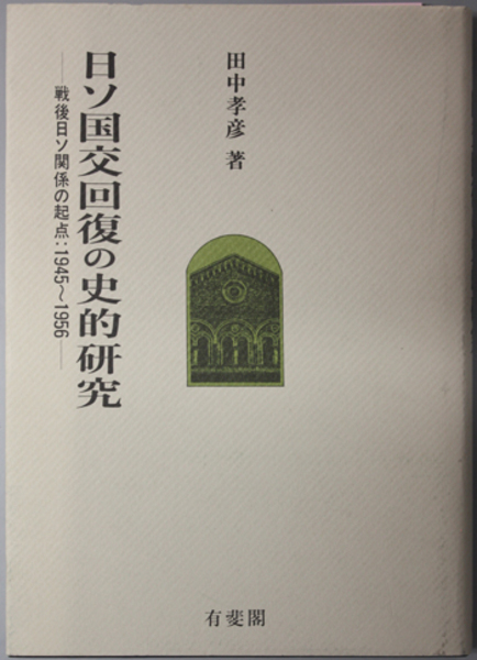 日ソ国交回復の史的研究: 戦後日ソ関係の起点:1945~1956 (一橋