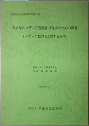 青少年のメディア活用能力育成のための教育（メディア教育）に関する研究  伊藤忠記念財団委託研究（伊藤忠記念財団調査研究報告書 １５）