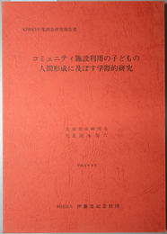 コミュニティ施設利用の子どもの人間形成に及ぼす学際的研究  伊藤忠記念財団委託研究（伊藤忠記念財団調査研究報告書 １８）