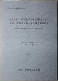 地域社会における青少年の世代間交流体験の意義と課題達成の方向を探る調査研究  高齢化社会を臨む青少年の社会化促進の為に：平成２年度調査研究報告書（伊藤忠記念財団調査研究報告書 ２２）
