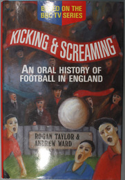 KICKING AND SCREAMING   AN ORAL HISTORY OF FOOTBALL IN ENGLAND