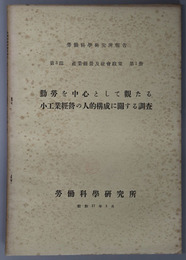 勤労を中心として観たる小工業経営の人的構成に関する調査  労働科学研究所報告 第３部 産業経営及社会政策 第１冊