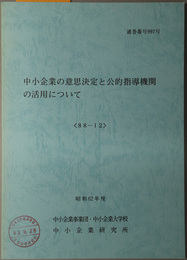 中小企業の意思決定と公的指導機関の活用について  昭和６２年度 ８８－１２：通巻番号 ９９７号