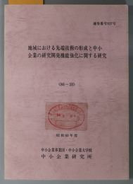 地域における先端技術の形成と中小企業の研究開発機能強化に関する研究  昭和６０年度 ８６－１０：通巻番号 ９３７号