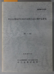 中小企業向けＣＡＤの活用方法に関する研究  昭和５９年度 ８５－１４：通巻番号 ９０６号