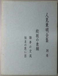 人見東明全集 校祖の素顔／師弟の交流／知友の思い出