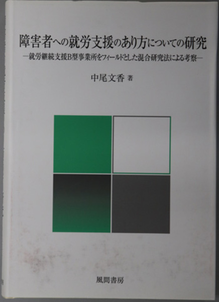 障害者への就労支援のあり方についての研究 就労継続支援Ｂ型事業所をフィールドとした混合研究法/風間書房/中尾文香（単行本） 障害者への就労支援のあり方についての研究:就労継続支援B型事業