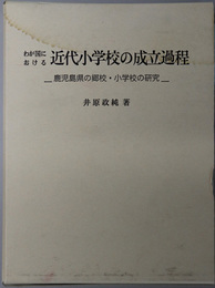 わが国における近代小学校の成立過程  鹿児島県の郷校・小学校の研究