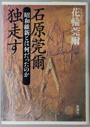 石原莞爾独走す  昭和維新とは何だったのか