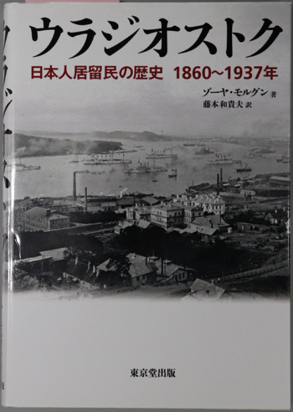 ウラジオストク 日本人居留民の歴史 １８６０ １９３７年 モルグン 藤本 和貴夫 訳 古本 中古本 古書籍の通販は 日本の古本屋 日本 の古本屋