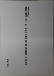 重要文化財鶴岡八幡宮上宮本殿、幣殿及び拝殿他二棟保存修理工事報告書 並びに回廊、武内社