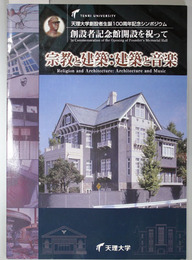 宗教と建築：建築と音楽  天理大学創設者生誕１００周年記念シンポジウム報告書